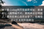 关于糖心vlog网页版最新地址：普通却让人越想越不对，真相未必在明面上，看到后来心态完全变了，也难怪评论区会越刷越激动
