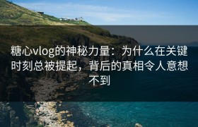 糖心vlog的神秘力量：为什么在关键时刻总被提起，背后的真相令人意想不到