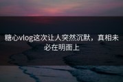 糖心vlog这次让人突然沉默，真相未必在明面上