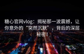 糖心官网vlog：揭秘那一波震撼，让你意外的“突然沉默”，背后的深层秘密！