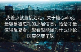 我差点就直接划走，关于糖心vlog，最容易被忽视的那层信息，恰恰才最值得反复看，越看越能懂为什么评论区突然变了味
