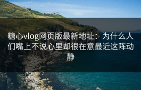 糖心vlog网页版最新地址：为什么人们嘴上不说心里却很在意最近这阵动静