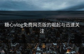 糖心vlog免费网页版的崛起与迅速关注