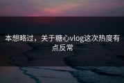 本想略过，关于糖心vlog这次热度有点反常