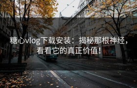 糖心vlog下载安装：揭秘那根神经，看看它的真正价值！