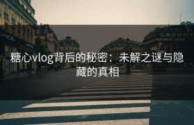 糖心vlog背后的秘密：未解之谜与隐藏的真相