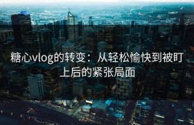 糖心vlog的转变：从轻松愉快到被盯上后的紧张局面