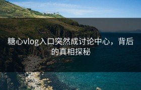 糖心vlog入口突然成讨论中心，背后的真相探秘