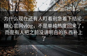 为什么现在还有人盯着别急着下结论，糖心官网vlog，不是单纯热度回来了，而是有人把之前没讲明白的东西补上了