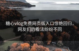 糖心vlog免费网页版入口惊艳回归，网友们的看法纷纷不同