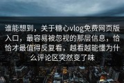 谁能想到，关于糖心vlog免费网页版入口，最容易被忽视的那层信息，恰恰才最值得反复看，越看越能懂为什么评论区突然变了味