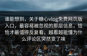 谁能想到，关于糖心vlog免费网页版入口，最容易被忽视的那层信息，恰恰才最值得反复看，越看越能懂为什么评论区突然变了味