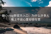 糖心vlog新官方入口：为什么许多人嘴上不说心里却很在意