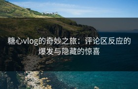 糖心vlog的奇妙之旅：评论区反应的爆发与隐藏的惊喜