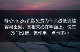 糖心vlog网页版免费为什么越低调越容易出圈，真相未必在明面上，说它冷门没错，但作用一点也不小
