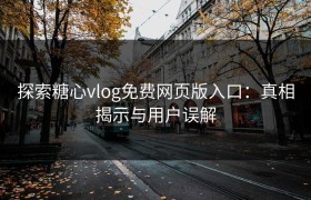 探索糖心vlog免费网页版入口：真相揭示与用户误解