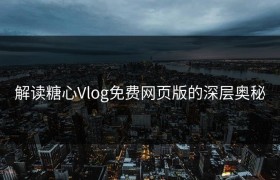 解读糖心Vlog免费网页版的深层奥秘