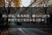 承认错误，看清真相：糖心vlog的免费网页版引发的深层次思考