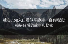 糖心vlog入口看似平静却一直有暗流：揭秘背后的故事和秘密