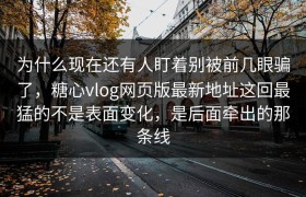 为什么现在还有人盯着别被前几眼骗了，糖心vlog网页版最新地址这回最猛的不是表面变化，是后面牵出的那条线