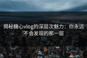 揭秘糖心vlog的深层次魅力：你永远不会发现的那一层