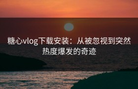 糖心vlog下载安装：从被忽视到突然热度爆发的奇迹