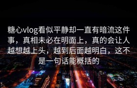糖心vlog看似平静却一直有暗流这件事，真相未必在明面上，真的会让人越想越上头，越到后面越明白，这不是一句话能概括的