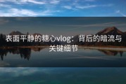 表面平静的糖心vlog：背后的暗流与关键细节