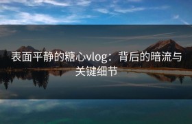 表面平静的糖心vlog：背后的暗流与关键细节