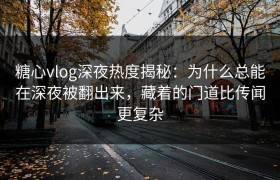 糖心vlog深夜热度揭秘：为什么总能在深夜被翻出来，藏着的门道比传闻更复杂