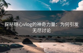 探秘糖心vlog的神奇力量：为何引发无尽讨论