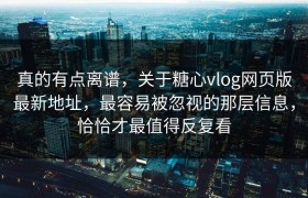 真的有点离谱，关于糖心vlog网页版最新地址，最容易被忽视的那层信息，恰恰才最值得反复看