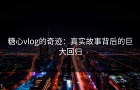 糖心vlog的奇迹：真实故事背后的巨大回归