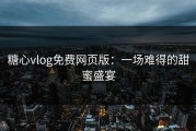 糖心vlog免费网页版：一场难得的甜蜜盛宴