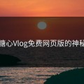 探秘糖心Vlog免费网页版的神秘魅力