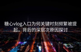 糖心vlog入口为何关键时刻频繁被提起，背后的深层次原因探讨