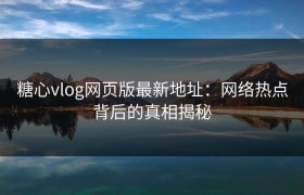 糖心vlog网页版最新地址：网络热点背后的真相揭秘