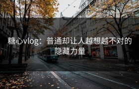 糖心vlog：普通却让人越想越不对的隐藏力量