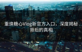 重焕糖心Vlog新官方入口，深度揭秘背后的真相