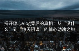 揭开糖心Vlog背后的真相：从“没什么”到“惊天阴谋”的惊心动魄之旅