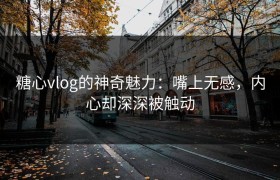 糖心vlog的神奇魅力：嘴上无感，内心却深深被触动