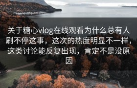 关于糖心vlog在线观看为什么总有人刷不停这事，这次的热度明显不一样，这类讨论能反复出现，肯定不是没原因