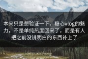 本来只是想验证一下，糖心vlog的魅力，不是单纯热度回来了，而是有人把之前没讲明白的东西补上了