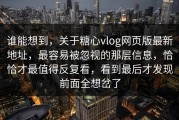 谁能想到，关于糖心vlog网页版最新地址，最容易被忽视的那层信息，恰恰才最值得反复看，看到最后才发现前面全想岔了