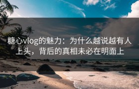 糖心vlog的魅力：为什么越说越有人上头，背后的真相未必在明面上