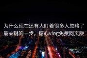 为什么现在还有人盯着很多人忽略了最关键的一步，糖心vlog免费网页版