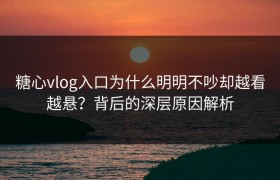 糖心vlog入口为什么明明不吵却越看越悬？背后的深层原因解析