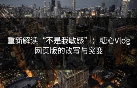 重新解读“不是我敏感”：糖心Vlog网页版的改写与突变
