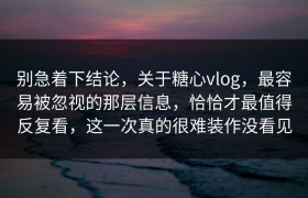 别急着下结论，关于糖心vlog，最容易被忽视的那层信息，恰恰才最值得反复看，这一次真的很难装作没看见