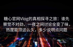 糖心官网Vlog的真相探寻之旅：谁先察觉不对劲，一夜之间讨论全变了味，热度能顶这么久，多少说明点问题